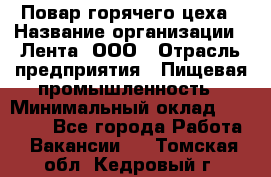 Повар горячего цеха › Название организации ­ Лента, ООО › Отрасль предприятия ­ Пищевая промышленность › Минимальный оклад ­ 29 200 - Все города Работа » Вакансии   . Томская обл.,Кедровый г.